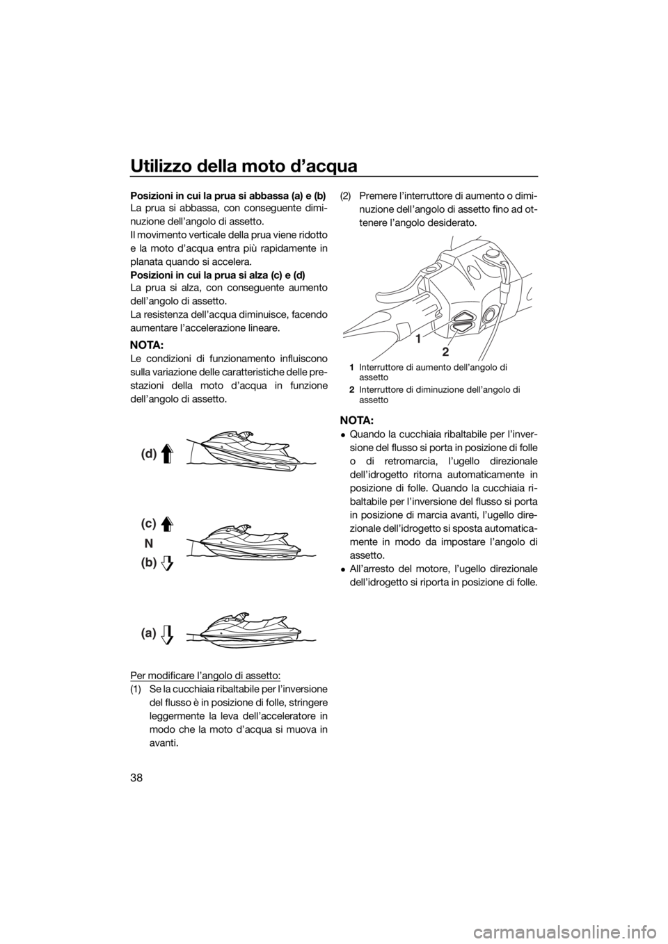 YAMAHA FX HO 2016  Manuale duso (in Italian) Utilizzo della moto d’acqua
38
Posizioni in cui la prua si abbassa (a) e (b)
La prua si abbassa, con conseguente dimi-
nuzione dell’angolo di assetto.
Il movimento verticale della prua viene ridot