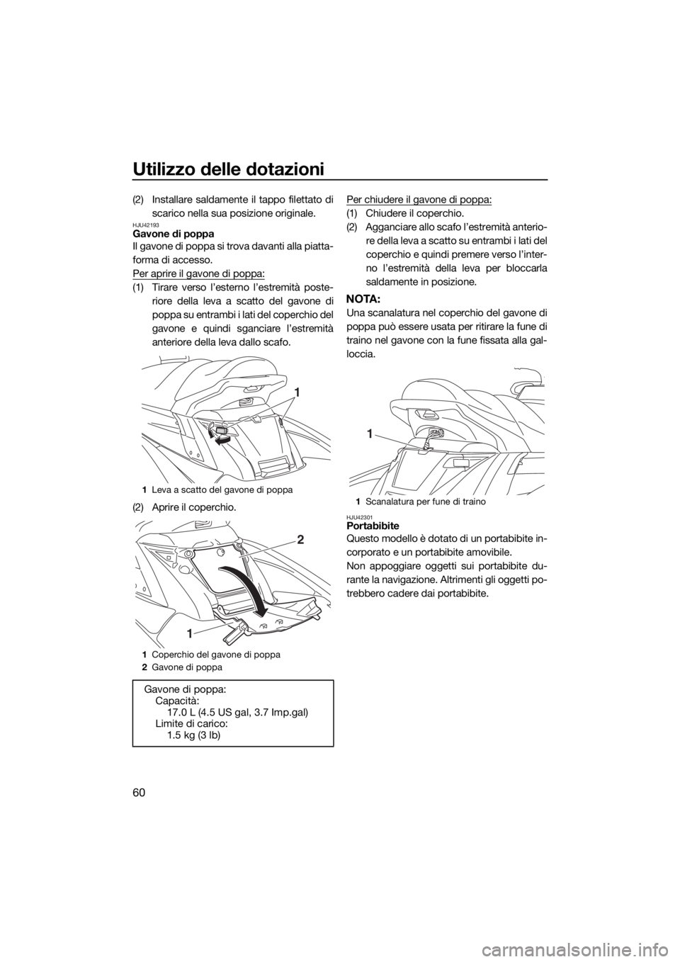 YAMAHA FX HO 2016  Manuale duso (in Italian) Utilizzo delle dotazioni
60
(2) Installare saldamente il tappo filettato di
scarico nella sua posizione originale.
HJU42193Gavone di poppa
Il gavone di poppa si trova davanti alla piatta-
forma di acc