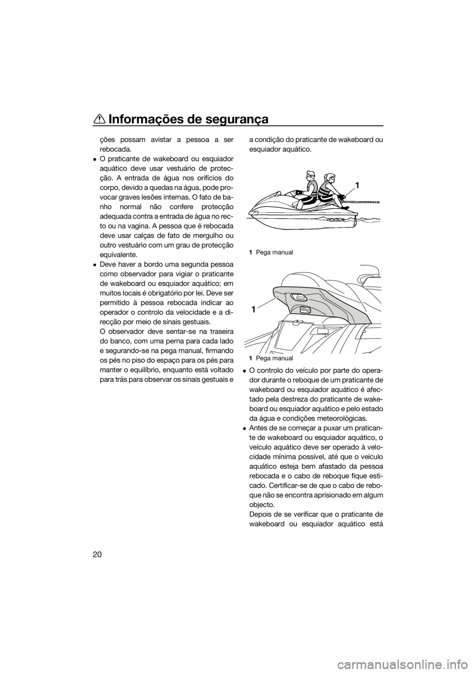 YAMAHA FX HO CRUISER 2016 Manual de utilização (in Portuguese) Informações de segurança
20
ções possam avistar a pessoa a ser
rebocada.
O praticante de wakeboard ou esquiador
aquático deve usar vestuário de protec-
ção. A entrada de água nos orifíci YAMAHA FX HO CRUISER 2016 Manual de utilização (in Portuguese) Informações de segurança
20
ções possam avistar a pessoa a ser
rebocada.
O praticante de wakeboard ou esquiador
aquático deve usar vestuário de protec-
ção. A entrada de água nos orifíci