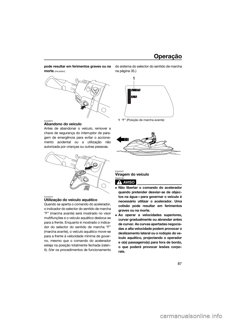 YAMAHA FX HO CRUISER 2016  Manual de utilização (in Portuguese) Operação
87
pode resultar em ferimentos graves ou na
morte.
 [PWJ00602]
PJU32873
Abandono do veículo
Antes de abandonar o veículo, remover a
chave de segurança do interruptor de para-
gem de emer