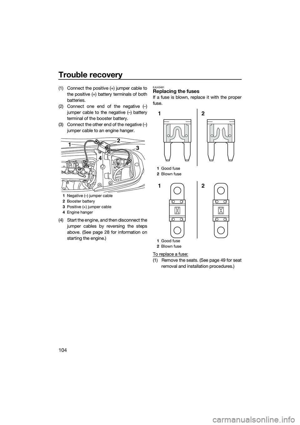 YAMAHA FX HO 2015  Owners Manual Trouble recovery
104
(1) Connect the positive (+) jumper cable tothe positive (+) battery terminals of both
batteries.
(2) Connect one end of the negative (–) jumper cable to the negative (–) batt