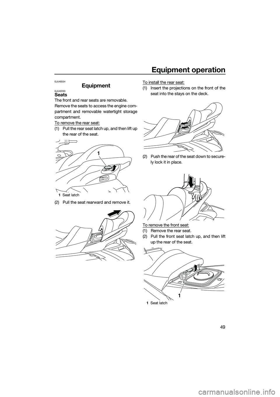YAMAHA FX HO 2015  Owners Manual Equipment operation
49
EJU40334
EquipmentEJU42203Seats
The front and rear seats are removable.
Remove the seats to access the engine com-
partment and removable watertight storage
compartment.
To remo