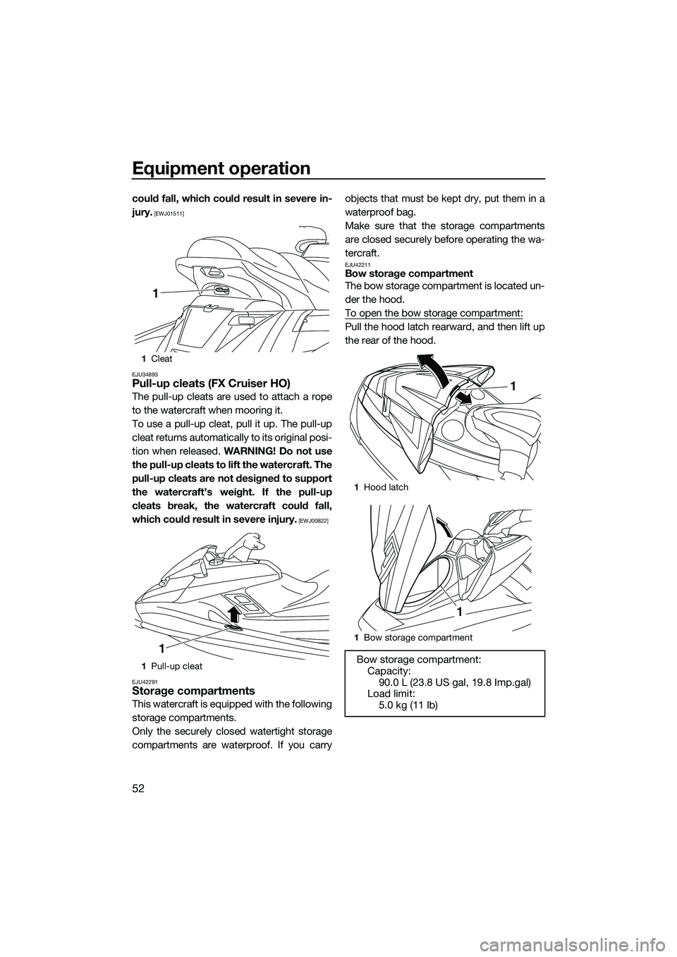 YAMAHA FX HO 2015 Workshop Manual Equipment operation
52
could fall, which could result in severe in-
jury.
 [EWJ01511]
EJU34893
Pull-up cleats (FX Cruiser HO)
The pull-up cleats are used to attach a rope
to the watercraft when moorin