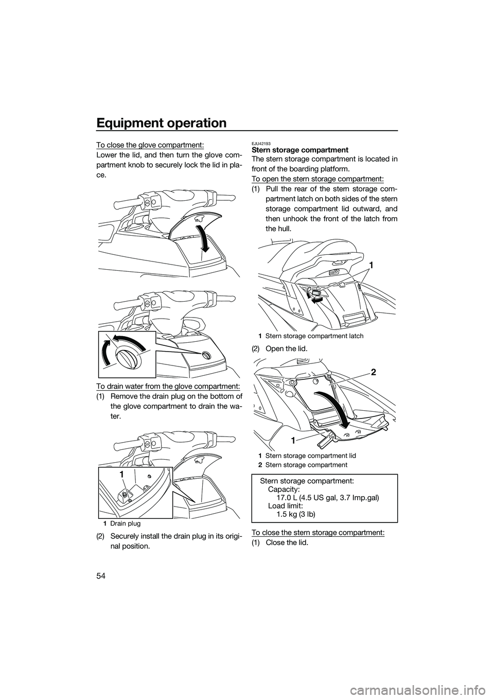YAMAHA FX HO 2015 Workshop Manual Equipment operation
54
To close the glove compartment:
Lower the lid, and then turn the glove com-
partment knob to securely lock the lid in pla-
ce.
To drain water from the glove compartment:
(1) Rem YAMAHA FX HO 2015 Workshop Manual Equipment operation
54
To close the glove compartment:
Lower the lid, and then turn the glove com-
partment knob to securely lock the lid in pla-
ce.
To drain water from the glove compartment:
(1) Rem