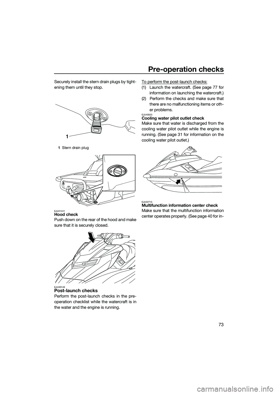 YAMAHA FX HO 2015 Manual PDF Pre-operation checks
73
Securely install the stern drain plugs by tight-
ening them until they stop.
EJU41441Hood check
Push down on the rear of the hood and make
sure that it is securely closed.
EJU4 YAMAHA FX HO 2015 Manual PDF Pre-operation checks
73
Securely install the stern drain plugs by tight-
ening them until they stop.
EJU41441Hood check
Push down on the rear of the hood and make
sure that it is securely closed.
EJU4
