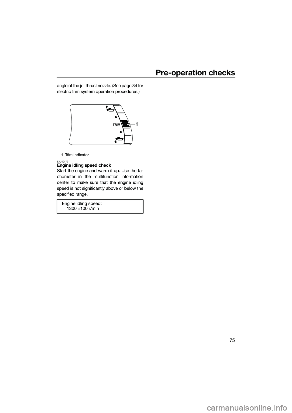 YAMAHA FX HO 2015 Manual Online Pre-operation checks
75
angle of the jet thrust nozzle. (See page 34 for
electric trim system operation procedures.)
EJU40172Engine idling speed check
Start the engine and warm it up. Use the ta-
chom YAMAHA FX HO 2015 Manual Online Pre-operation checks
75
angle of the jet thrust nozzle. (See page 34 for
electric trim system operation procedures.)
EJU40172Engine idling speed check
Start the engine and warm it up. Use the ta-
chom