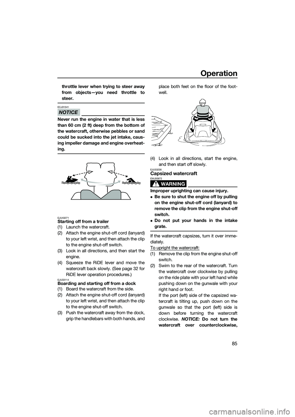 YAMAHA FX HO 2015  Owners Manual Operation
85
throttle lever when trying to steer away
from objects—you need throttle to
steer.
NOTICE
ECJ01341
Never run the engine in water that is less
than 60 cm (2 ft) deep from the bottom of
th