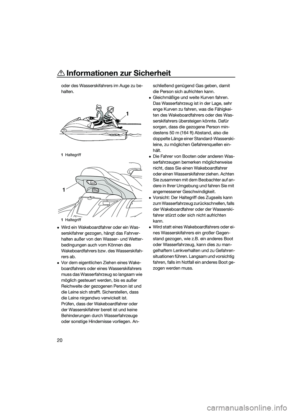YAMAHA FX HO 2015  Betriebsanleitungen (in German) Informationen zur Sicherheit
20
oder des Wasserskifahrers im Auge zu be-
halten.
Wird ein Wakeboardfahrer oder ein Was-
serskifahrer gezogen, hängt das Fahrver-
halten außer von den Wasser- und W