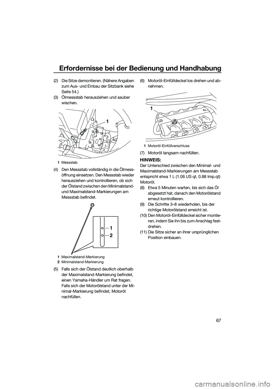 YAMAHA FX HO 2015 Betriebsanleitungen (in German) Erfordernisse bei der Bedienung und Handhabung
67
(2) Die Sitze demontieren. (Nähere Angaben zum Aus- und Einbau der Sitzbank siehe
Seite 54.)
(3) Ölmessstab herausziehen und sauber wischen.
(4) D YAMAHA FX HO 2015 Betriebsanleitungen (in German) Erfordernisse bei der Bedienung und Handhabung
67
(2) Die Sitze demontieren. (Nähere Angaben zum Aus- und Einbau der Sitzbank siehe
Seite 54.)
(3) Ölmessstab herausziehen und sauber wischen.
(4) D