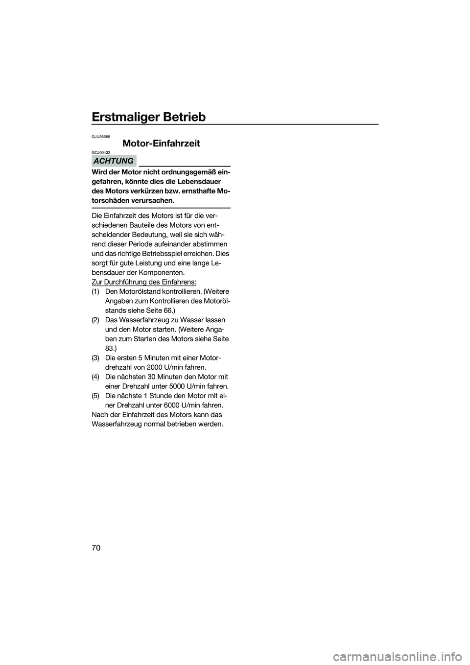 YAMAHA FX HO 2015 Betriebsanleitungen (in German) Erstmaliger Betrieb
70
GJU36666
Motor-Einfahrzeit
ACHTUNG
GCJ00432
Wird der Motor nicht ordnungsgemäß ein-
gefahren, könnte dies die Lebensdauer
des Motors verkürzen bzw. ernsthafte Mo-
torschäd YAMAHA FX HO 2015 Betriebsanleitungen (in German) Erstmaliger Betrieb
70
GJU36666
Motor-Einfahrzeit
ACHTUNG
GCJ00432
Wird der Motor nicht ordnungsgemäß ein-
gefahren, könnte dies die Lebensdauer
des Motors verkürzen bzw. ernsthafte Mo-
torschäd