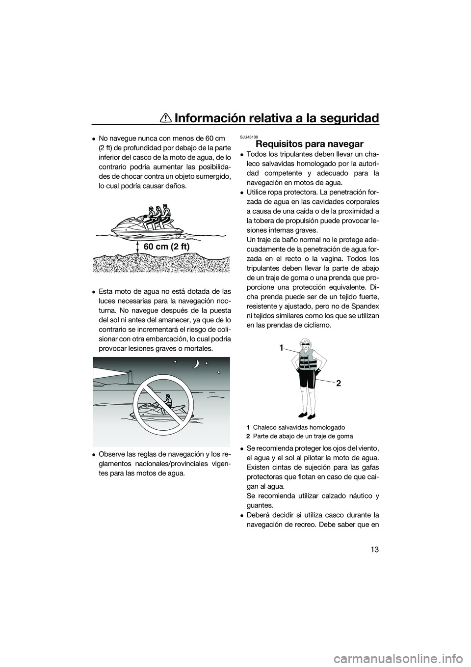 YAMAHA FX HO 2015  Manuale de Empleo (in Spanish) Información relativa a la seguridad
13
No navegue nunca con menos de 60 cm 
(2 ft) de profundidad por debajo de la parte
inferior del casco de la moto de agua, de lo
contrario podría aumentar las