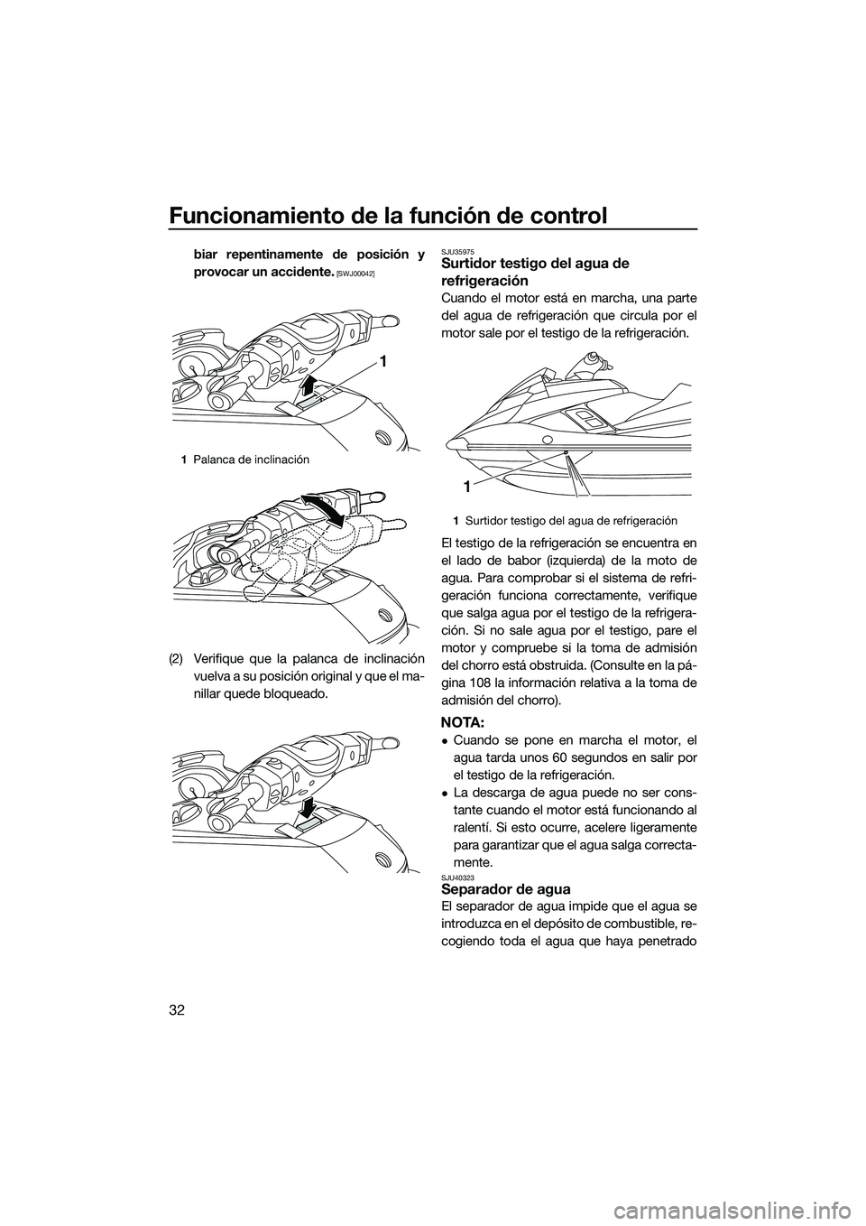 YAMAHA FX HO 2015  Manuale de Empleo (in Spanish) Funcionamiento de la función de control
32
biar repentinamente de posición y
provocar un accidente.
 [SWJ00042]
(2) Verifique que la palanca de inclinaciónvuelva a su posición original y que el ma