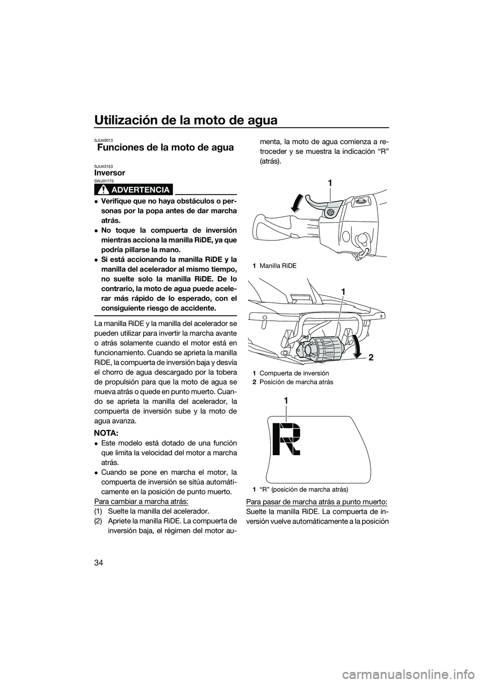 YAMAHA FX HO 2015  Manuale de Empleo (in Spanish) Utilización de la moto de agua
34
SJU40013
Funciones de la moto de agua
SJU43153Inversor
ADVERTENCIA
SWJ01773
Verifique que no haya obstáculos o per-
sonas por la popa antes de dar marcha
atrás.