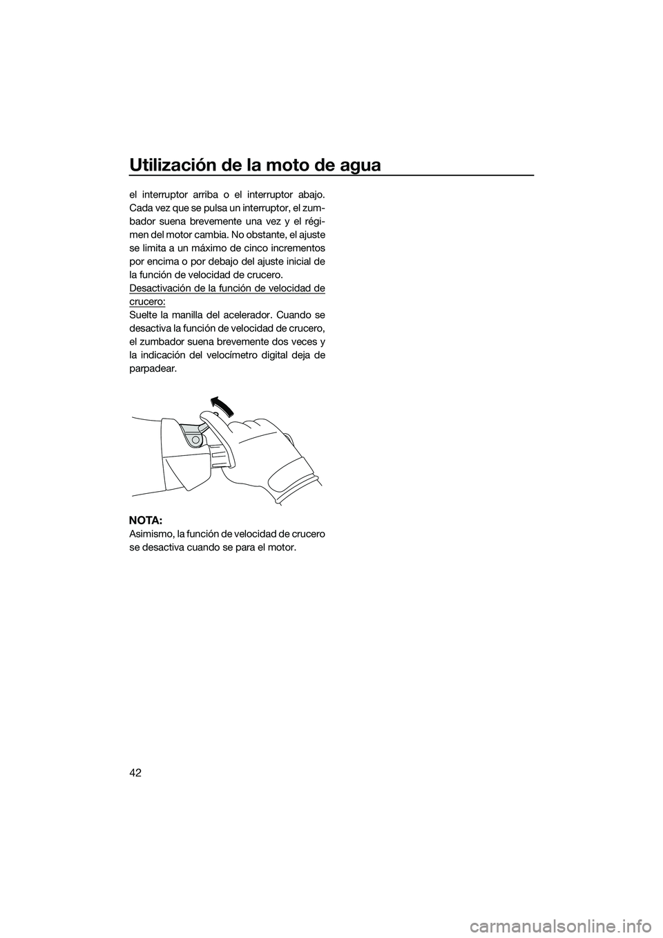 YAMAHA FX HO 2015  Manuale de Empleo (in Spanish) Utilización de la moto de agua
42
el interruptor arriba o el interruptor abajo.
Cada vez que se pulsa un interruptor, el zum-
bador suena brevemente una vez y el régi-
men del motor cambia. No obsta