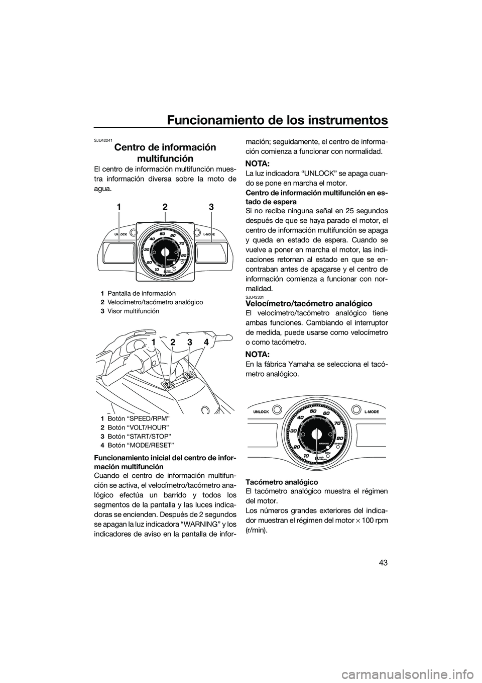 YAMAHA FX HO 2015  Manuale de Empleo (in Spanish) Funcionamiento de los instrumentos
43
SJU42241
Centro de información multifunción
El centro de información multifunción mues-
tra información diversa sobre la moto de
agua.
Funcionamiento inicial