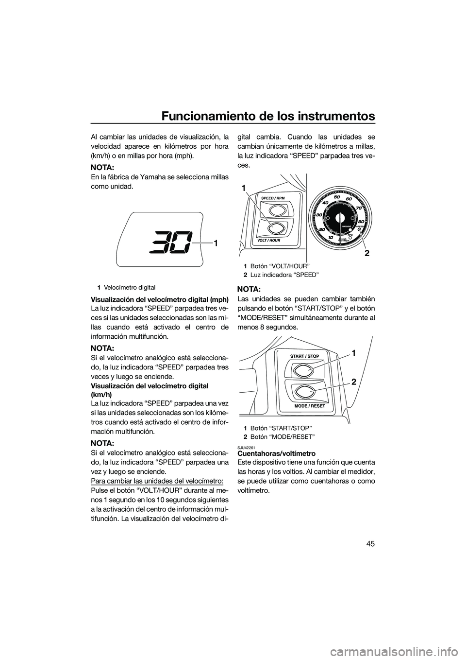 YAMAHA FX HO 2015  Manuale de Empleo (in Spanish) Funcionamiento de los instrumentos
45
Al cambiar las unidades de visualización, la
velocidad aparece en kilómetros por hora
(km/h) o en millas por hora (mph).
NOTA:
En la fábrica de Yamaha se selec