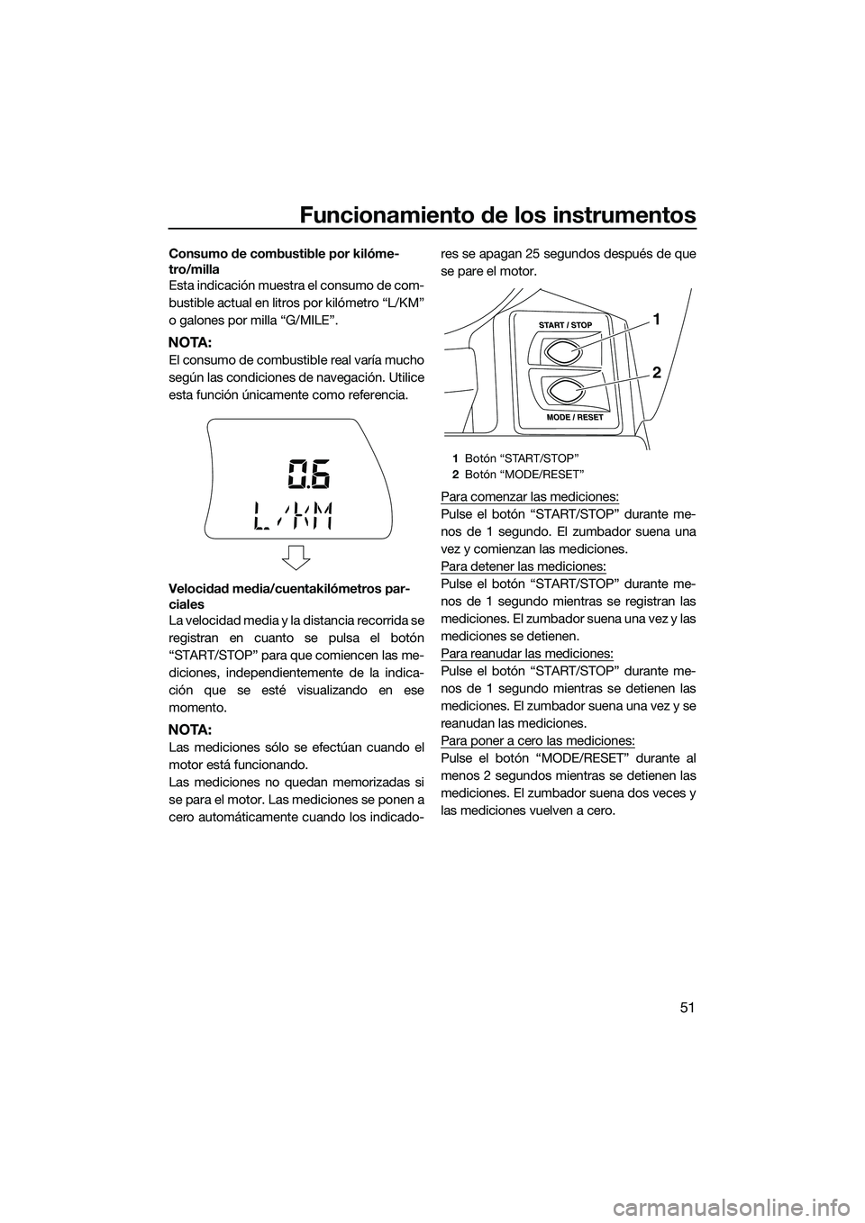 YAMAHA FX HO 2015  Manuale de Empleo (in Spanish) Funcionamiento de los instrumentos
51
Consumo de combustible por kilóme-
tro/milla
Esta indicación muestra el consumo de com-
bustible actual en litros por kilómetro “L/KM”
o galones por milla 