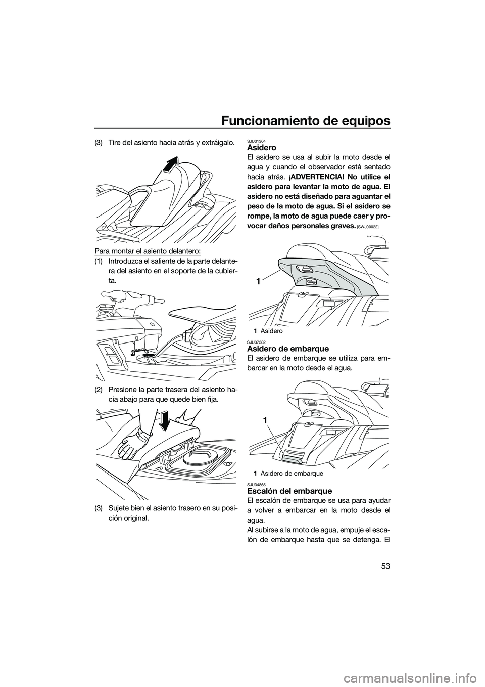 YAMAHA FX HO 2015 Manuale de Empleo (in Spanish) Funcionamiento de equipos
53
(3) Tire del asiento hacia atrás y extráigalo.
Para montar el asiento delantero:
(1) Introduzca el saliente de la parte delante-ra del asiento en el soporte de la cubier YAMAHA FX HO 2015 Manuale de Empleo (in Spanish) Funcionamiento de equipos
53
(3) Tire del asiento hacia atrás y extráigalo.
Para montar el asiento delantero:
(1) Introduzca el saliente de la parte delante-ra del asiento en el soporte de la cubier