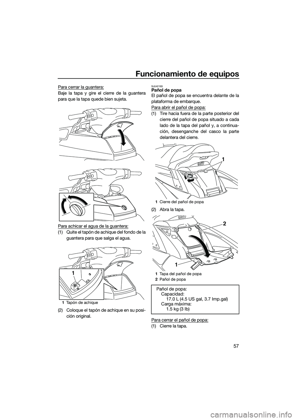 YAMAHA FX HO 2015 Manuale de Empleo (in Spanish) Funcionamiento de equipos
57
Para cerrar la guantera:
Baje la tapa y gire el cierre de la guantera
para que la tapa quede bien sujeta.
Para achicar el agua de la guantera:
(1) Quite el tapón de achiq YAMAHA FX HO 2015 Manuale de Empleo (in Spanish) Funcionamiento de equipos
57
Para cerrar la guantera:
Baje la tapa y gire el cierre de la guantera
para que la tapa quede bien sujeta.
Para achicar el agua de la guantera:
(1) Quite el tapón de achiq