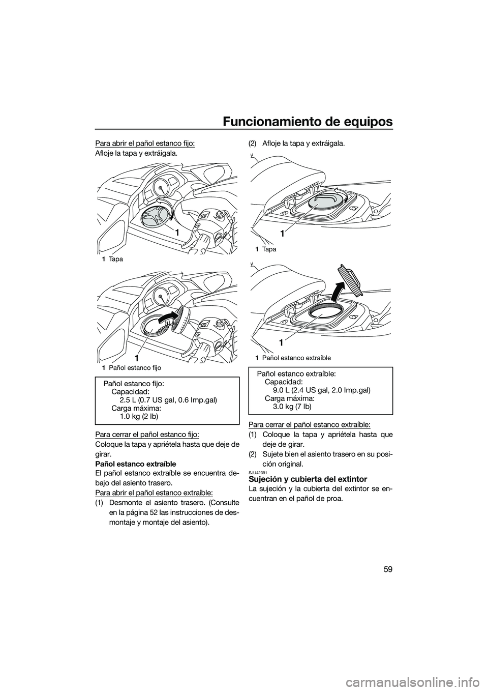 YAMAHA FX HO 2015 Manuale de Empleo (in Spanish) Funcionamiento de equipos
59
Para abrir el pañol estanco fijo:
Afloje la tapa y extráigala.
Para cerrar el pañol estanco fijo:
Coloque la tapa y apriétela hasta que deje de
girar.
Pañol estanco e YAMAHA FX HO 2015 Manuale de Empleo (in Spanish) Funcionamiento de equipos
59
Para abrir el pañol estanco fijo:
Afloje la tapa y extráigala.
Para cerrar el pañol estanco fijo:
Coloque la tapa y apriétela hasta que deje de
girar.
Pañol estanco e