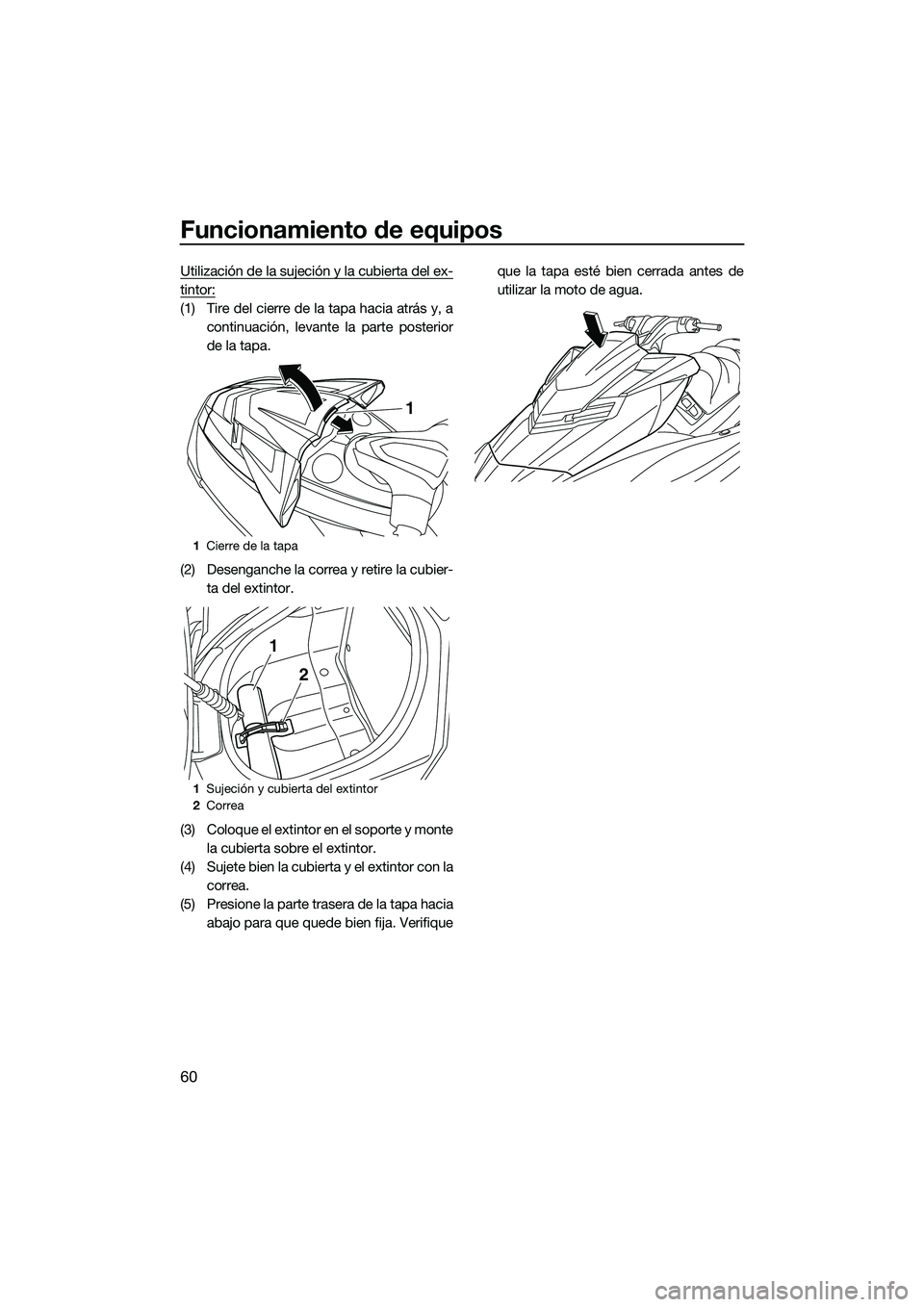 YAMAHA FX HO 2015 Manuale de Empleo (in Spanish) Funcionamiento de equipos
60
Utilización de la sujeción y la cubierta del ex-
tintor:
(1) Tire del cierre de la tapa hacia atrás y, acontinuación, levante la parte posterior
de la tapa.
(2) Deseng YAMAHA FX HO 2015 Manuale de Empleo (in Spanish) Funcionamiento de equipos
60
Utilización de la sujeción y la cubierta del ex-
tintor:
(1) Tire del cierre de la tapa hacia atrás y, acontinuación, levante la parte posterior
de la tapa.
(2) Deseng