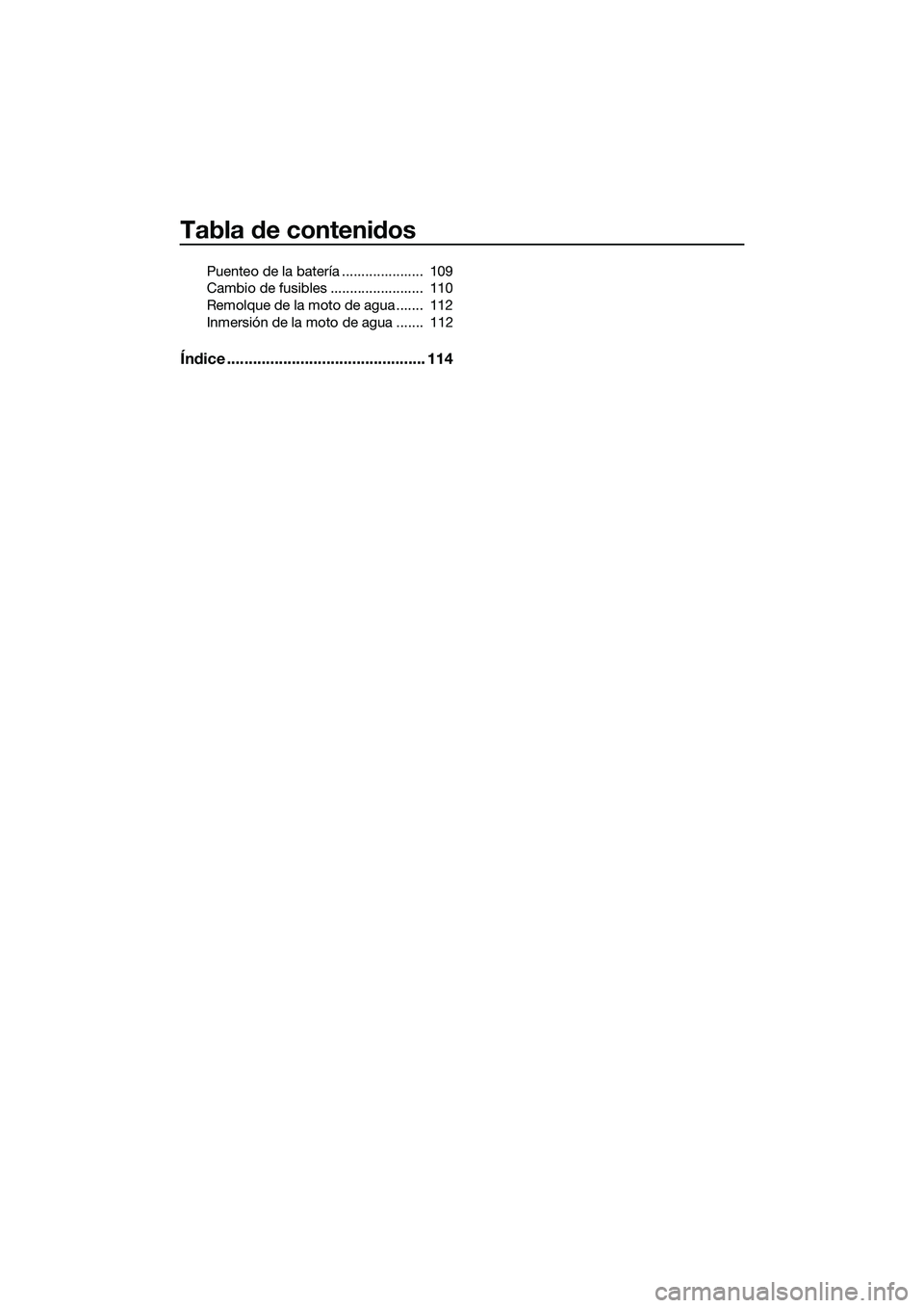 YAMAHA FX HO 2015  Manuale de Empleo (in Spanish) Tabla de contenidos
Puenteo de la batería .....................  109
Cambio de fusibles ........................  110
Remolque de la moto de agua .......  112
Inmersión de la moto de agua .......  1