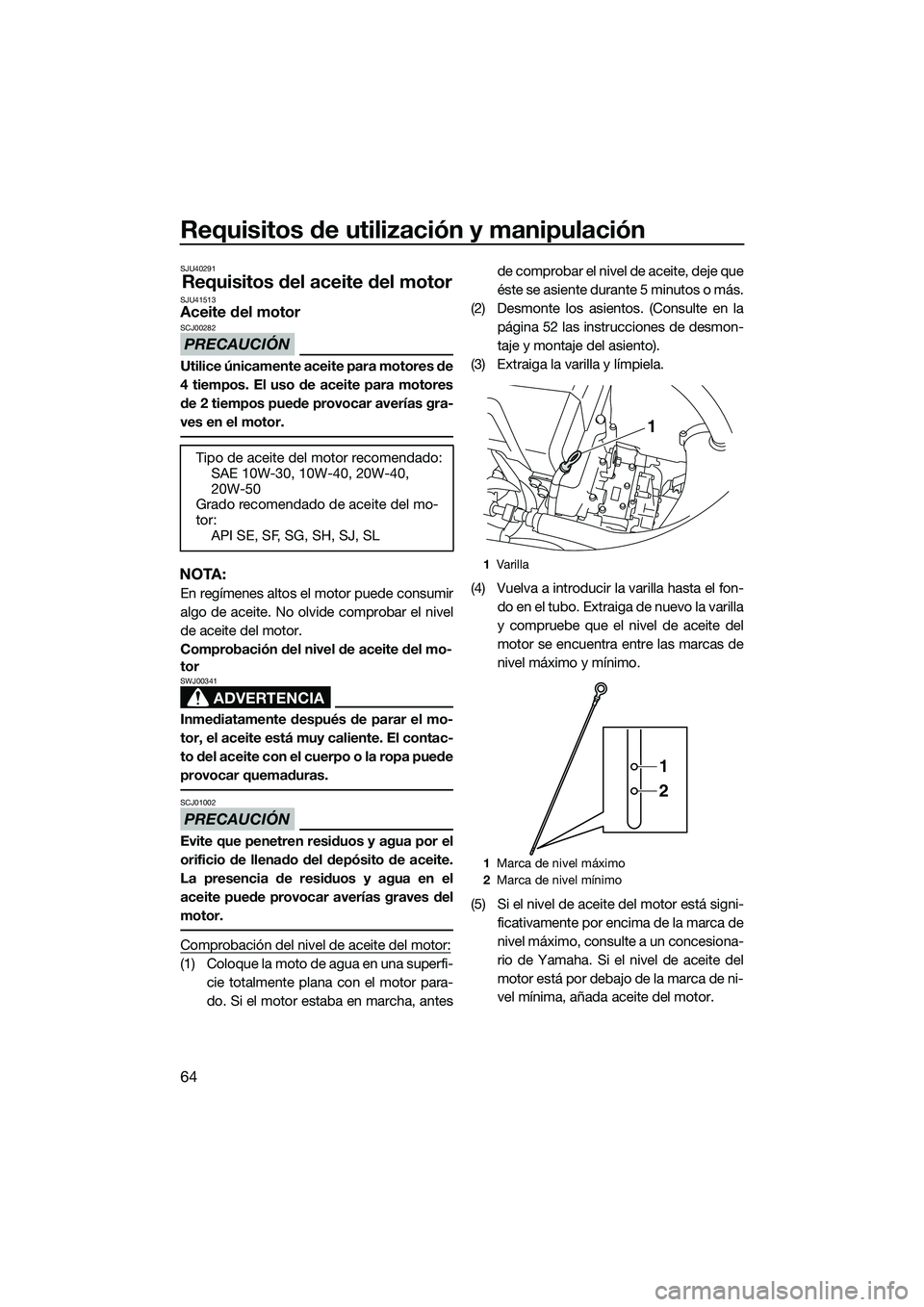 YAMAHA FX HO 2015 Manuale de Empleo (in Spanish) Requisitos de utilización y manipulación
64
SJU40291
Requisitos del aceite del motorSJU41513Aceite del motor
PRECAUCIÓN
SCJ00282
Utilice únicamente aceite para motores de
4 tiempos. El uso de acei YAMAHA FX HO 2015 Manuale de Empleo (in Spanish) Requisitos de utilización y manipulación
64
SJU40291
Requisitos del aceite del motorSJU41513Aceite del motor
PRECAUCIÓN
SCJ00282
Utilice únicamente aceite para motores de
4 tiempos. El uso de acei
