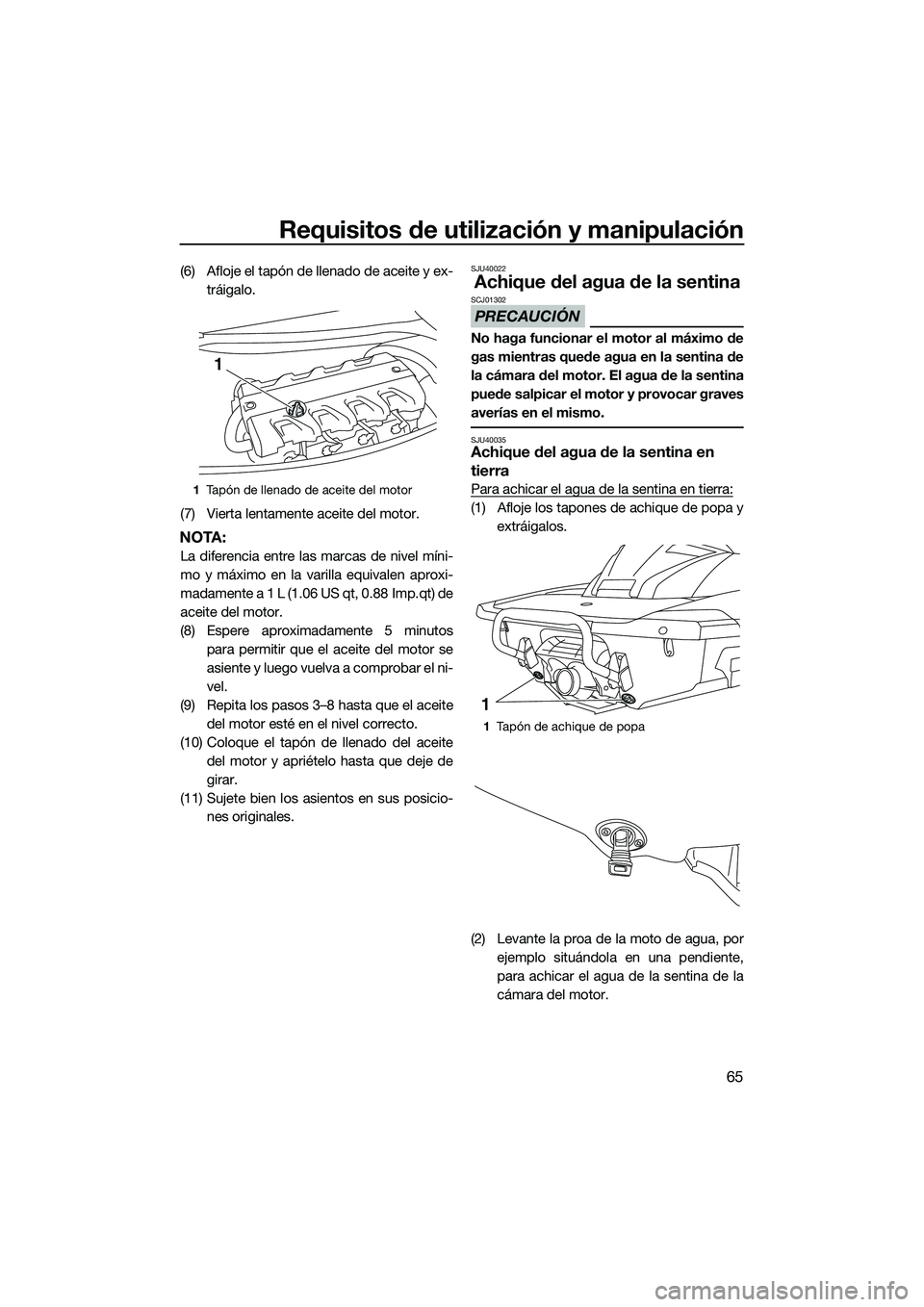 YAMAHA FX HO 2015 Manuale de Empleo (in Spanish) Requisitos de utilización y manipulación
65
(6) Afloje el tapón de llenado de aceite y ex-tráigalo.
(7) Vierta lentamente aceite del motor.
NOTA:
La diferencia entre las marcas de nivel míni-
mo YAMAHA FX HO 2015 Manuale de Empleo (in Spanish) Requisitos de utilización y manipulación
65
(6) Afloje el tapón de llenado de aceite y ex-tráigalo.
(7) Vierta lentamente aceite del motor.
NOTA:
La diferencia entre las marcas de nivel míni-
mo