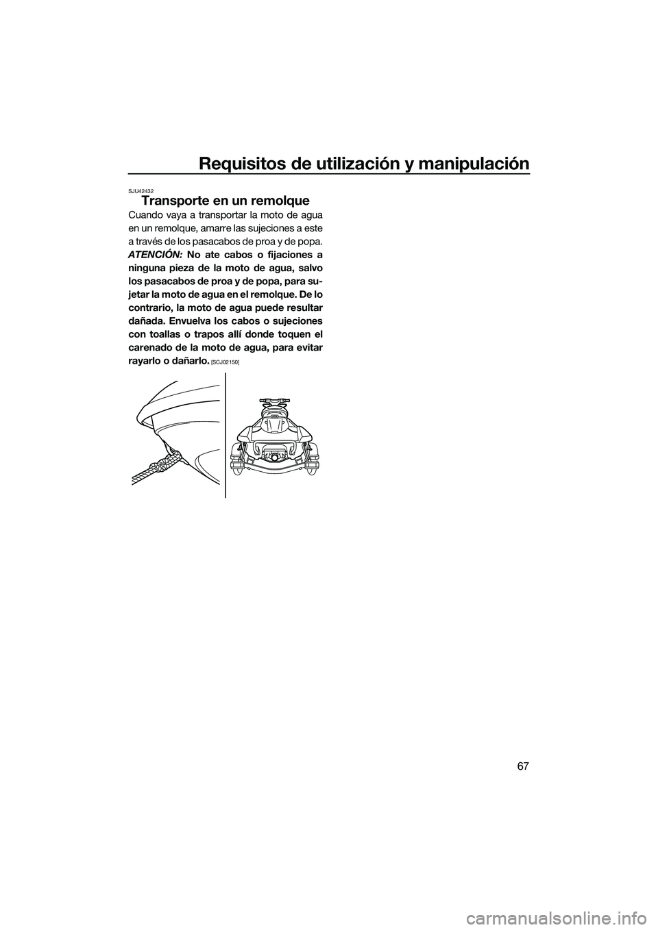 YAMAHA FX HO 2015 Manuale de Empleo (in Spanish) Requisitos de utilización y manipulación
67
SJU42432
Transporte en un remolque
Cuando vaya a transportar la moto de agua
en un remolque, amarre las sujeciones a este
a través de los pasacabos de pr YAMAHA FX HO 2015 Manuale de Empleo (in Spanish) Requisitos de utilización y manipulación
67
SJU42432
Transporte en un remolque
Cuando vaya a transportar la moto de agua
en un remolque, amarre las sujeciones a este
a través de los pasacabos de pr