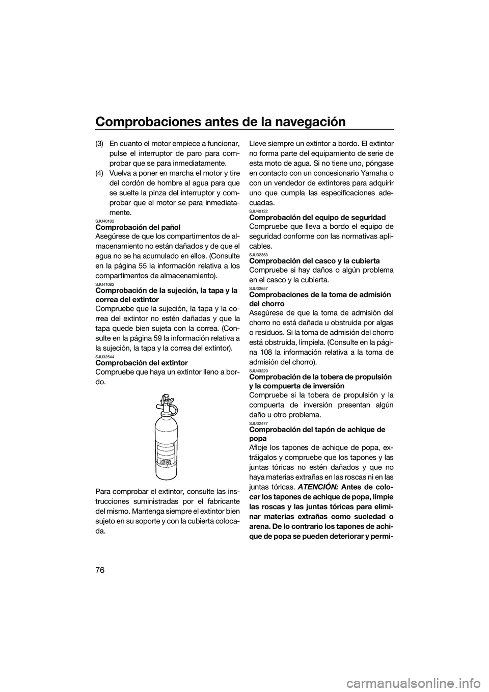 YAMAHA FX HO 2015 Manuale de Empleo (in Spanish) Comprobaciones antes de la navegación
76
(3) En cuanto el motor empiece a funcionar,pulse el interruptor de paro para com-
probar que se para inmediatamente.
(4) Vuelva a poner en marcha el motor y t YAMAHA FX HO 2015 Manuale de Empleo (in Spanish) Comprobaciones antes de la navegación
76
(3) En cuanto el motor empiece a funcionar,pulse el interruptor de paro para com-
probar que se para inmediatamente.
(4) Vuelva a poner en marcha el motor y t