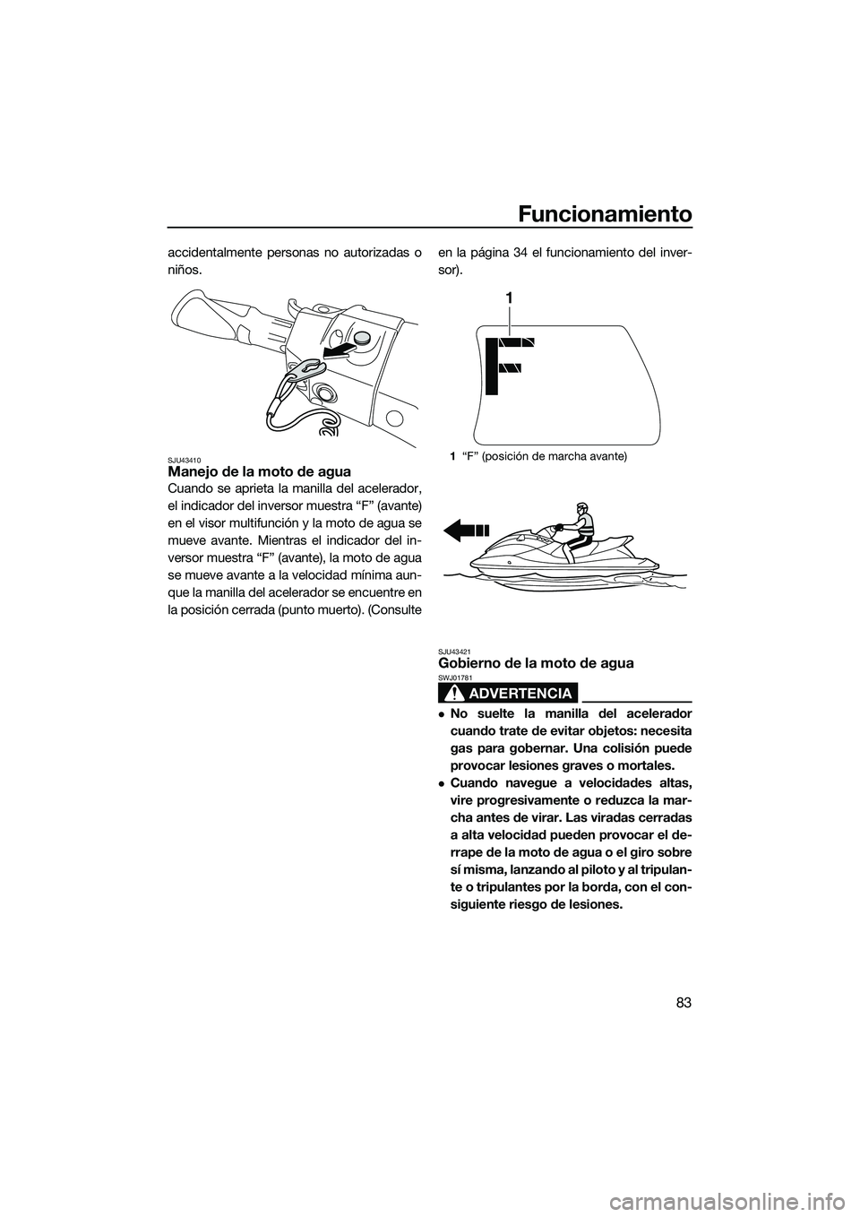 YAMAHA FX HO 2015 Manuale de Empleo (in Spanish) Funcionamiento
83
accidentalmente personas no autorizadas o
niños.
SJU43410Manejo de la moto de agua
Cuando se aprieta la manilla del acelerador,
el indicador del inversor muestra “F” (avante)
en YAMAHA FX HO 2015 Manuale de Empleo (in Spanish) Funcionamiento
83
accidentalmente personas no autorizadas o
niños.
SJU43410Manejo de la moto de agua
Cuando se aprieta la manilla del acelerador,
el indicador del inversor muestra “F” (avante)
en
