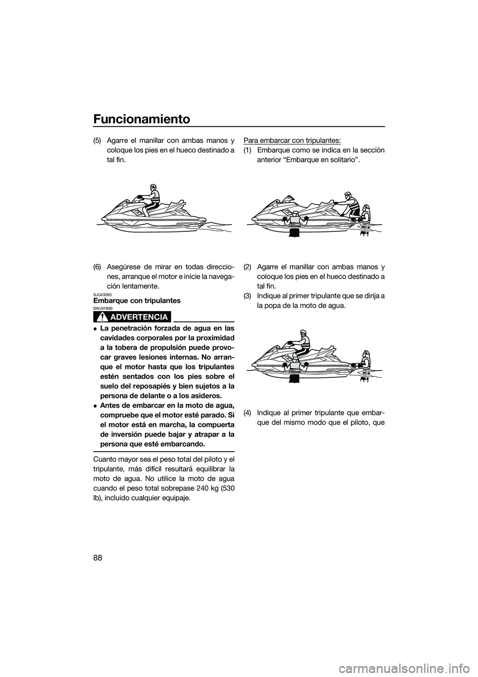 YAMAHA FX HO 2015 Manuale de Empleo (in Spanish) Funcionamiento
88
(5) Agarre el manillar con ambas manos ycoloque los pies en el hueco destinado a
tal fin.
(6) Asegúrese de mirar en todas direccio- nes, arranque el moto r e inicie la navega-
ción YAMAHA FX HO 2015 Manuale de Empleo (in Spanish) Funcionamiento
88
(5) Agarre el manillar con ambas manos ycoloque los pies en el hueco destinado a
tal fin.
(6) Asegúrese de mirar en todas direccio- nes, arranque el moto r e inicie la navega-
ción
