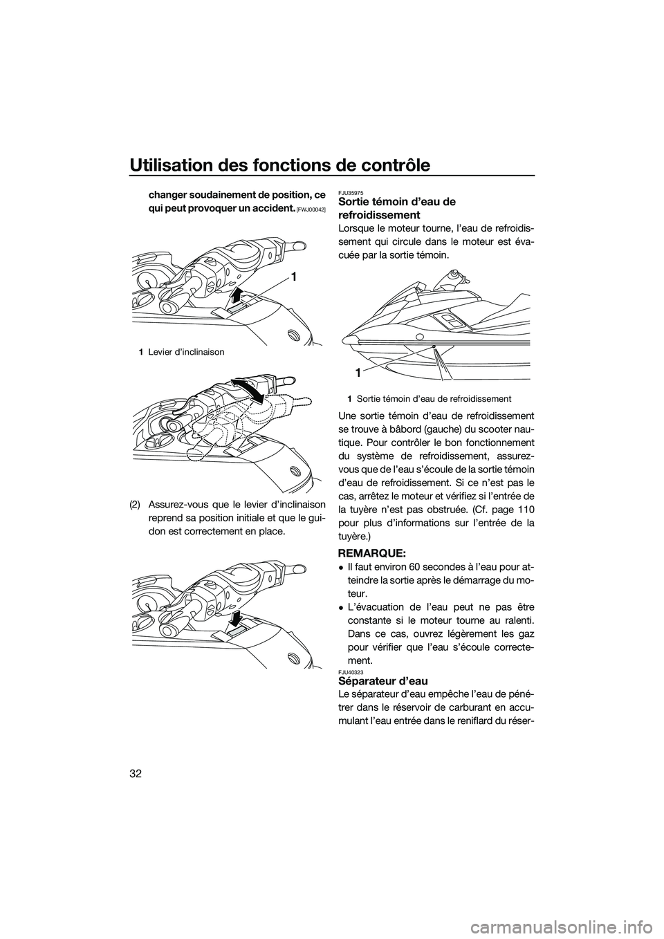 YAMAHA FX HO 2015  Notices Demploi (in French) Utilisation des fonctions de contrôle
32
changer soudainement de position, ce
qui peut provoquer un accident.
 [FWJ00042]
(2) Assurez-vous que le levier d’inclinaisonreprend sa position initiale et