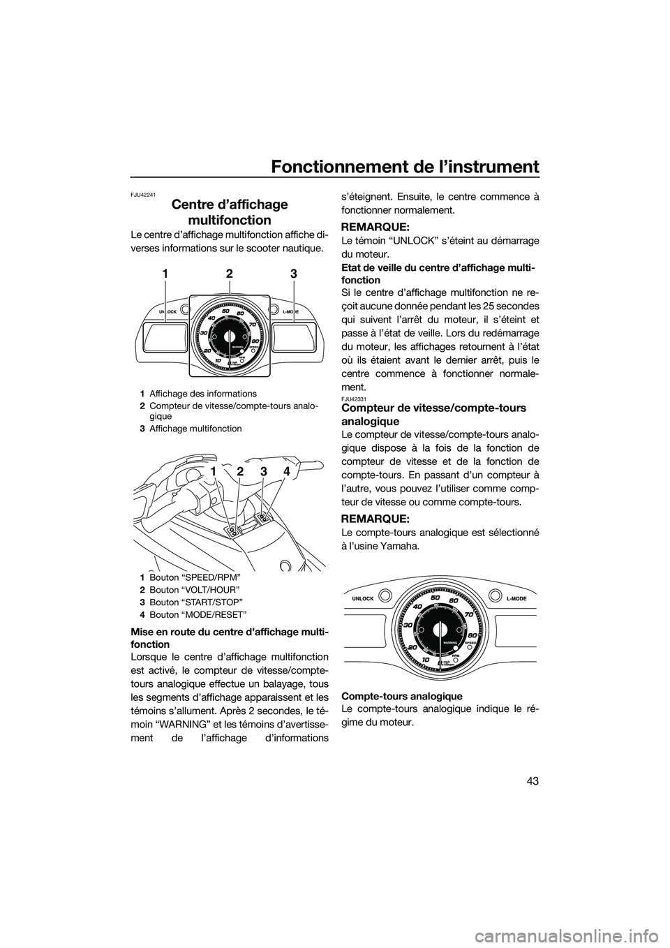 YAMAHA FX HO 2015  Manuale duso (in Italian) Fonctionnement de l’instrument
43
FJU42241
Centre d’affichage multifonction
Le centre d’affichage multifonction affiche di-
verses informations sur le scooter nautique.
Mise en route du centre d