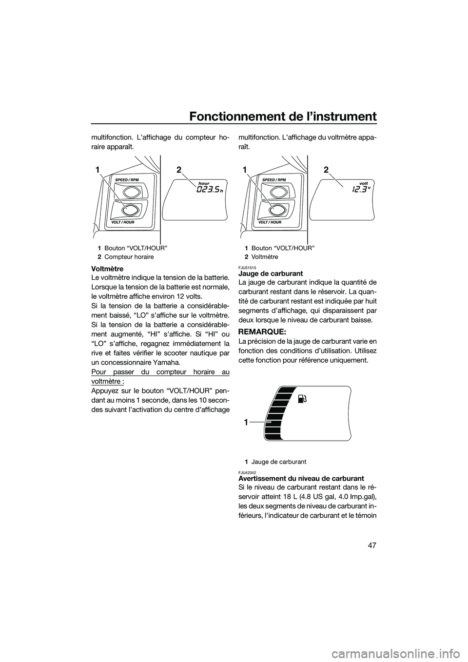 YAMAHA FX HO 2015 Notices Demploi (in French) Fonctionnement de l’instrument
47
multifonction. L’affichage du compteur ho-
raire apparaît.
Voltmètre
Le voltmètre indique la tension de la batterie.
Lorsque la tension de la batterie est norm YAMAHA FX HO 2015 Notices Demploi (in French) Fonctionnement de l’instrument
47
multifonction. L’affichage du compteur ho-
raire apparaît.
Voltmètre
Le voltmètre indique la tension de la batterie.
Lorsque la tension de la batterie est norm