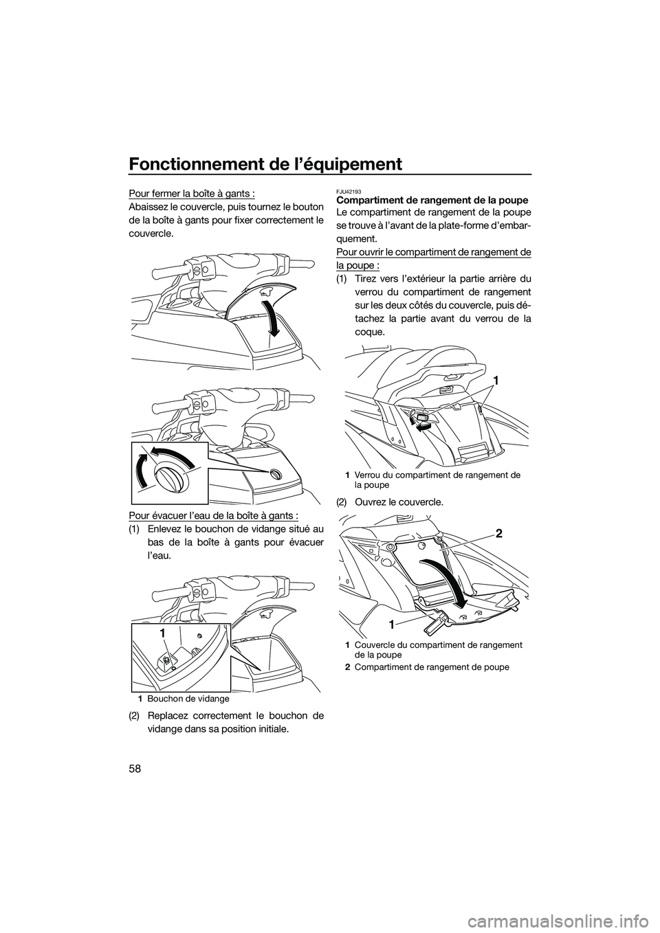 YAMAHA FX HO 2015 Notices Demploi (in French) Fonctionnement de l’équipement
58
Pour fermer la boîte à gants :
Abaissez le couvercle, puis tournez le bouton
de la boîte à gants pour fixer correctement le
couvercle.
Pour évacuer l’eau de YAMAHA FX HO 2015 Notices Demploi (in French) Fonctionnement de l’équipement
58
Pour fermer la boîte à gants :
Abaissez le couvercle, puis tournez le bouton
de la boîte à gants pour fixer correctement le
couvercle.
Pour évacuer l’eau de