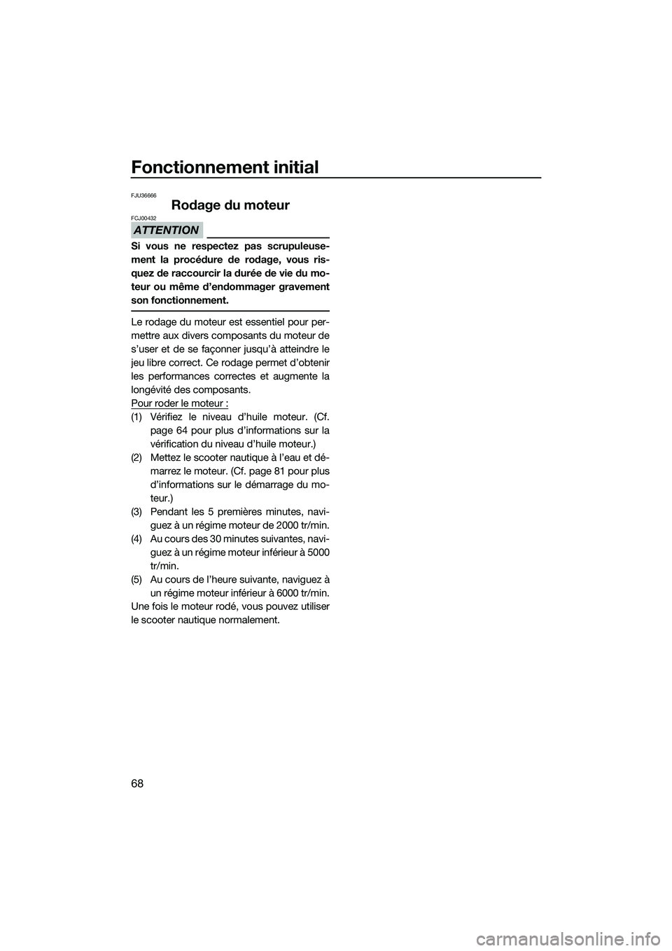 YAMAHA FX HO 2015 Notices Demploi (in French) Fonctionnement initial
68
FJU36666
Rodage du moteur
ATTENTION
FCJ00432
Si vous ne respectez pas scrupuleuse-
ment la procédure de rodage, vous ris-
quez de raccourcir la durée de vie du mo-
teur ou YAMAHA FX HO 2015 Notices Demploi (in French) Fonctionnement initial
68
FJU36666
Rodage du moteur
ATTENTION
FCJ00432
Si vous ne respectez pas scrupuleuse-
ment la procédure de rodage, vous ris-
quez de raccourcir la durée de vie du mo-
teur ou