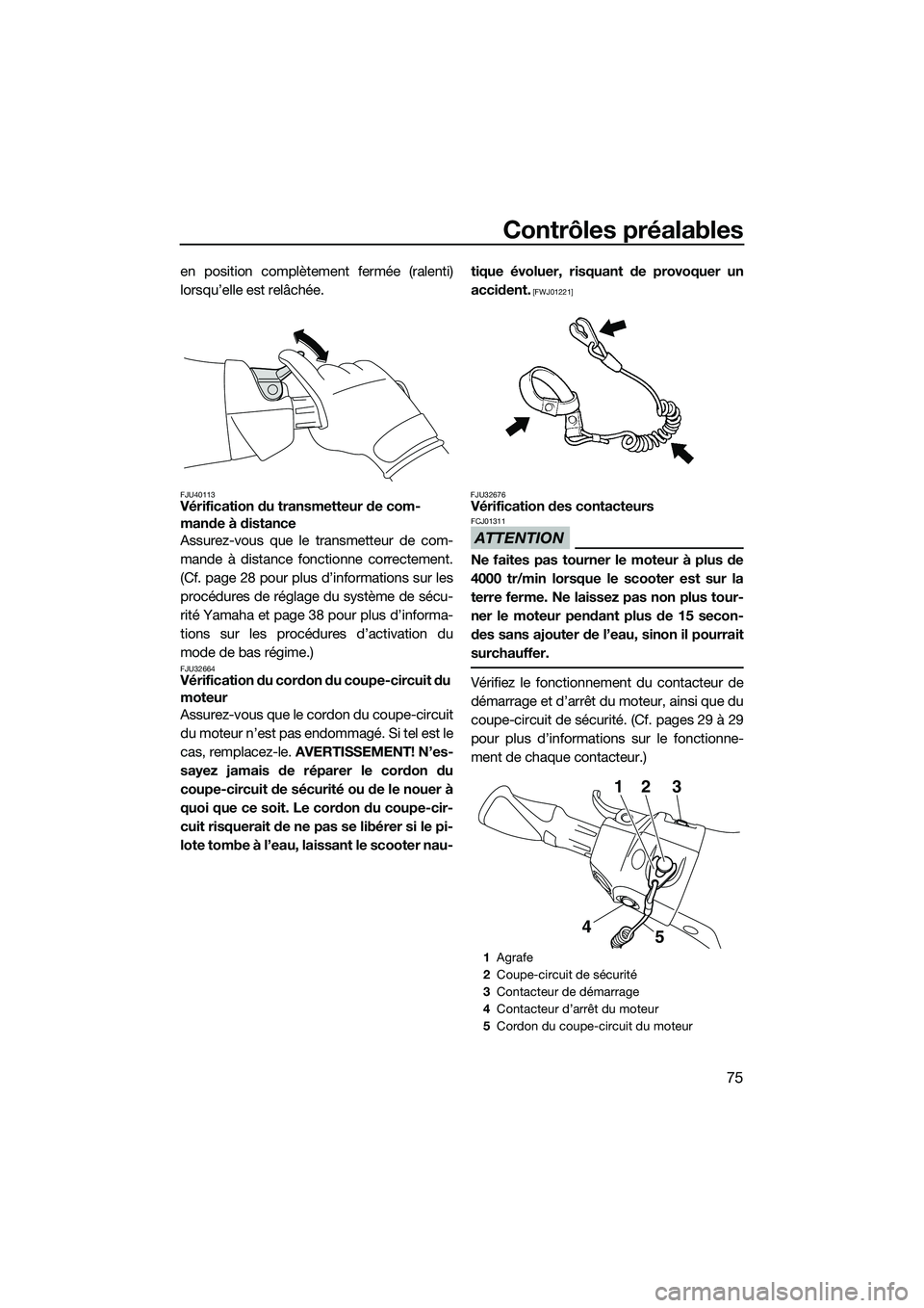 YAMAHA FX HO 2015 Notices Demploi (in French) Contrôles préalables
75
en position complètement fermée (ralenti)
lorsqu’elle est relâchée.
FJU40113Vérification du transmetteur de com-
mande à distance
Assurez-vous que le transmetteur de YAMAHA FX HO 2015 Notices Demploi (in French) Contrôles préalables
75
en position complètement fermée (ralenti)
lorsqu’elle est relâchée.
FJU40113Vérification du transmetteur de com-
mande à distance
Assurez-vous que le transmetteur de