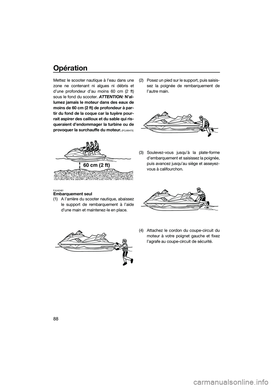 YAMAHA FX HO 2015 Notices Demploi (in French) Opération
88
Mettez le scooter nautique à l’eau dans une
zone ne contenant ni algues ni débris et
d’une profondeur d’au moins 60 cm (2 ft)
sous le fond du scooter. ATTENTION: N’al-
lumez ja YAMAHA FX HO 2015 Notices Demploi (in French) Opération
88
Mettez le scooter nautique à l’eau dans une
zone ne contenant ni algues ni débris et
d’une profondeur d’au moins 60 cm (2 ft)
sous le fond du scooter. ATTENTION: N’al-
lumez ja