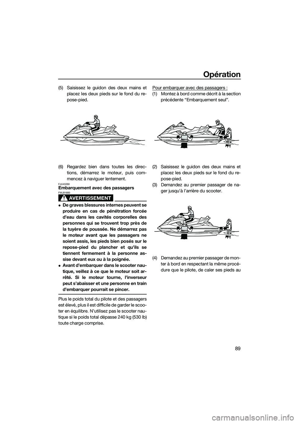 YAMAHA FX HO 2015 Notices Demploi (in French) Opération
89
(5) Saisissez le guidon des deux mains etplacez les deux pieds sur le fond du re-
pose-pied.
(6) Regardez bien dans toutes les direc- tions, démarrez le moteur, puis com-
mencez à navi YAMAHA FX HO 2015 Notices Demploi (in French) Opération
89
(5) Saisissez le guidon des deux mains etplacez les deux pieds sur le fond du re-
pose-pied.
(6) Regardez bien dans toutes les direc- tions, démarrez le moteur, puis com-
mencez à navi
