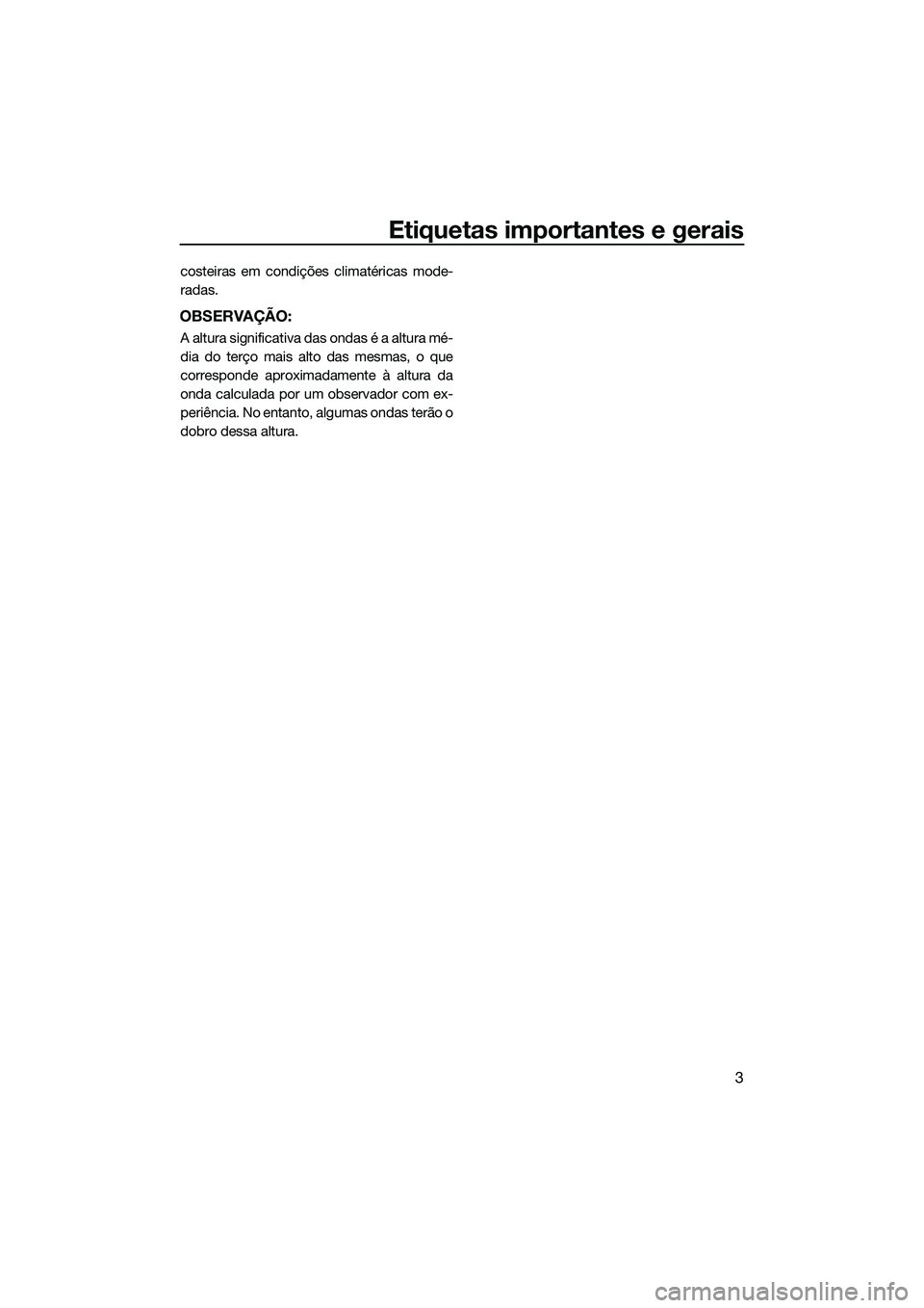 YAMAHA FX HO CRUISER 2015  Manual de utilização (in Portuguese) Etiquetas importantes e gerais
3
costeiras em condições climatéricas mode-
radas.
OBSERVAÇÃO:
A altura significativa das ondas é a altura mé-
dia do terço mais alto das mesmas, o que
correspon