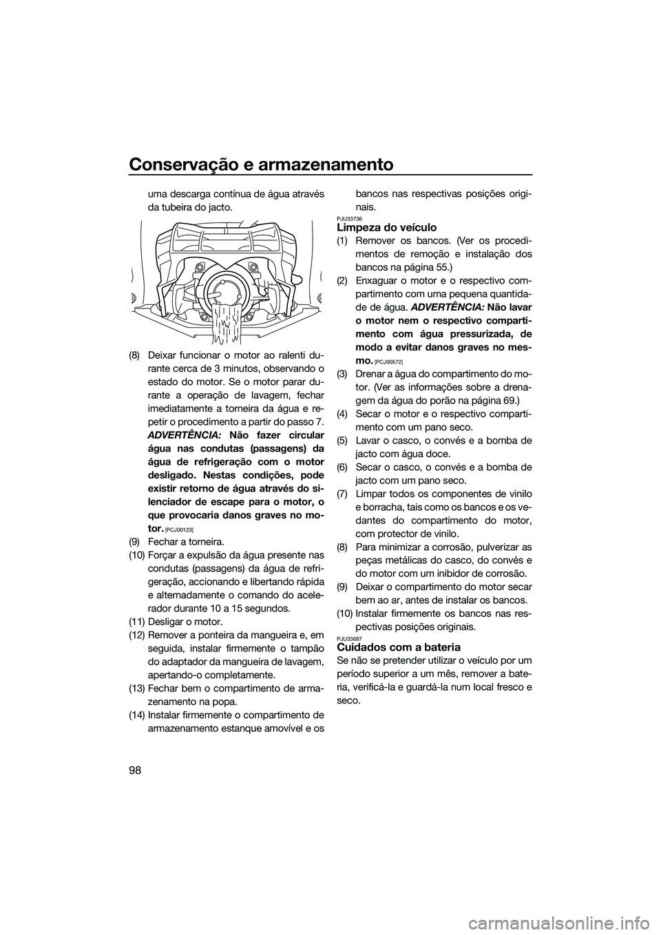 YAMAHA FX HO 2015 Manual de utilização (in Portuguese) Conservação e armazenamento
98
uma descarga contínua de água através
da tubeira do jacto.
(8) Deixar funcionar o motor ao ralenti du- rante cerca de 3 minutos, observando o
estado do motor. Se o YAMAHA FX HO 2015 Manual de utilização (in Portuguese) Conservação e armazenamento
98
uma descarga contínua de água através
da tubeira do jacto.
(8) Deixar funcionar o motor ao ralenti du- rante cerca de 3 minutos, observando o
estado do motor. Se o