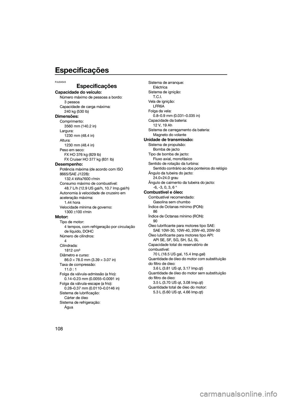 YAMAHA FX HO 2015 Manual de utilização (in Portuguese) Especificações
108
PJU34543
Especificações
Capacidade do veículo:
Número máximo de pessoas a bordo:3 pessoa
Capacidade de carga máxima: 240 kg (530 lb)
Dimensões:
Comprimento:
3560 mm (140.2 YAMAHA FX HO 2015 Manual de utilização (in Portuguese) Especificações
108
PJU34543
Especificações
Capacidade do veículo:
Número máximo de pessoas a bordo:3 pessoa
Capacidade de carga máxima: 240 kg (530 lb)
Dimensões:
Comprimento:
3560 mm (140.2