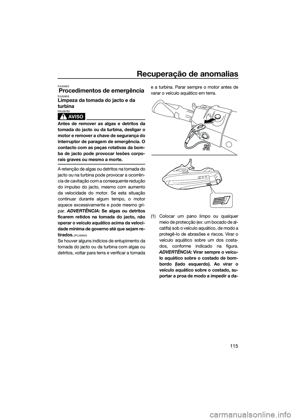 YAMAHA FX HO 2015 Manual de utilização (in Portuguese) Recuperação de anomalias
115
PJU34625
Procedimentos de emergênciaPJU34635Limpeza da tomada do jacto e da
turbina
AVISO
PWJ00783
Antes de remover as algas e detritos da
tomada do jacto ou da turbin YAMAHA FX HO 2015 Manual de utilização (in Portuguese) Recuperação de anomalias
115
PJU34625
Procedimentos de emergênciaPJU34635Limpeza da tomada do jacto e da
turbina
AVISO
PWJ00783
Antes de remover as algas e detritos da
tomada do jacto ou da turbin