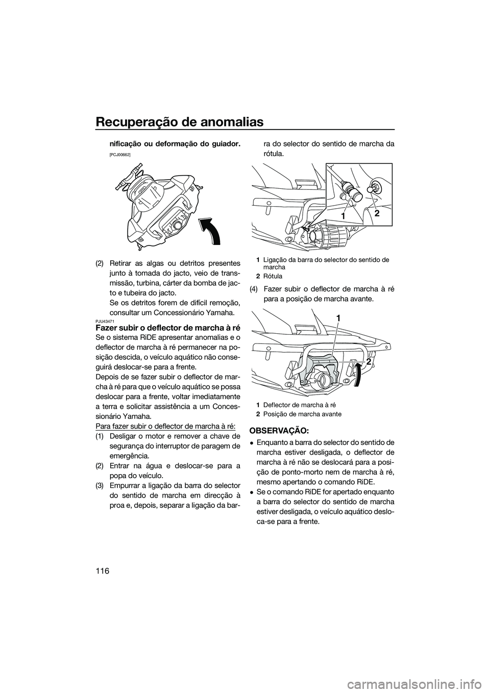 YAMAHA FX HO 2015  Manual de utilização (in Portuguese) Recuperação de anomalias
116
nificação ou deformação do guiador.
[PCJ00662]
(2) Retirar as algas ou detritos presentesjunto à tomada do jacto, veio de trans-
missão, turbina, cárter da bomba 