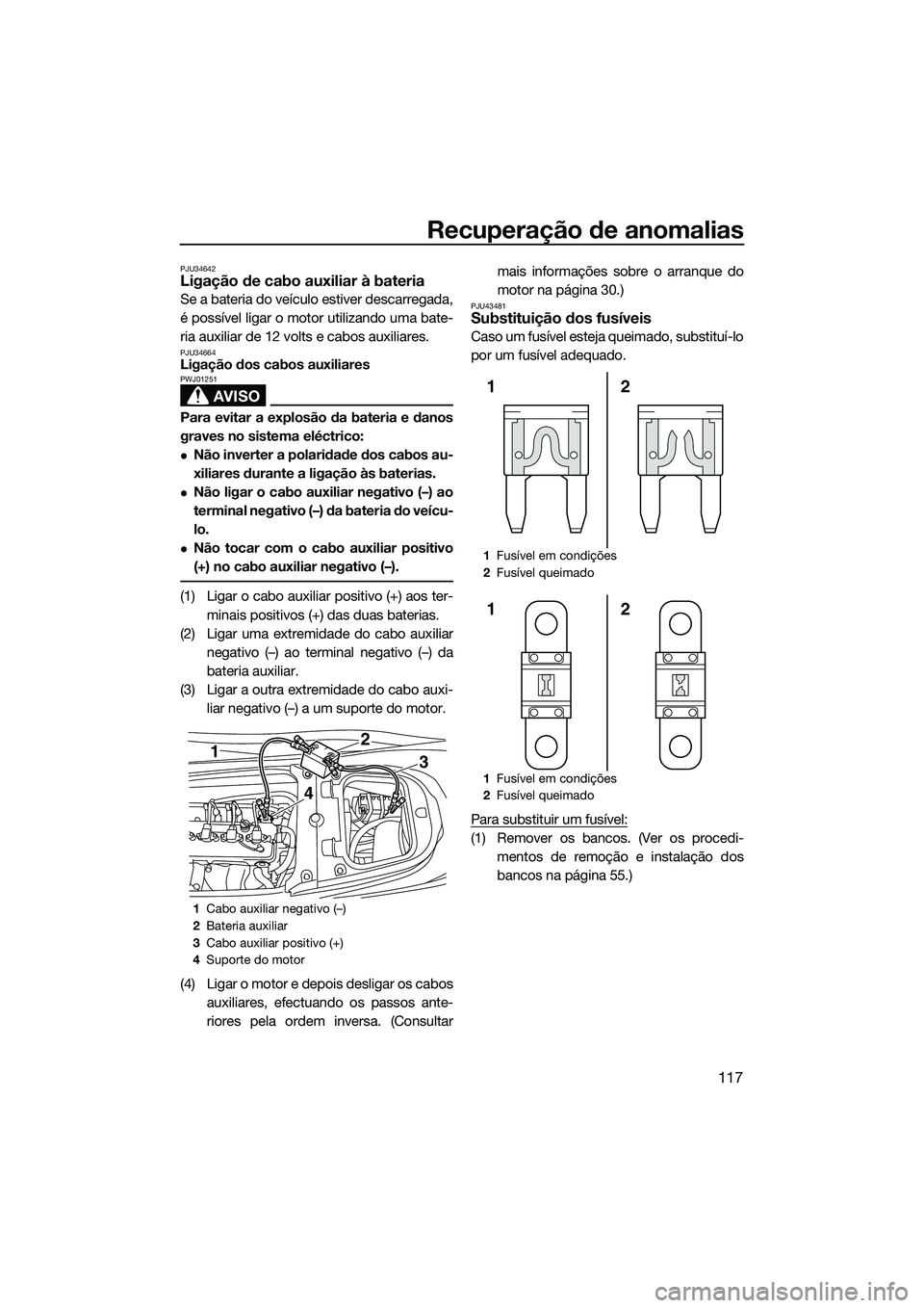 YAMAHA FX HO 2015 Manual de utilização (in Portuguese) Recuperação de anomalias
117
PJU34642Ligação de cabo auxiliar à bateria
Se a bateria do veículo estiver descarregada,
é possível ligar o motor utilizando uma bate-
ria auxiliar de 12 volts e c YAMAHA FX HO 2015 Manual de utilização (in Portuguese) Recuperação de anomalias
117
PJU34642Ligação de cabo auxiliar à bateria
Se a bateria do veículo estiver descarregada,
é possível ligar o motor utilizando uma bate-
ria auxiliar de 12 volts e c