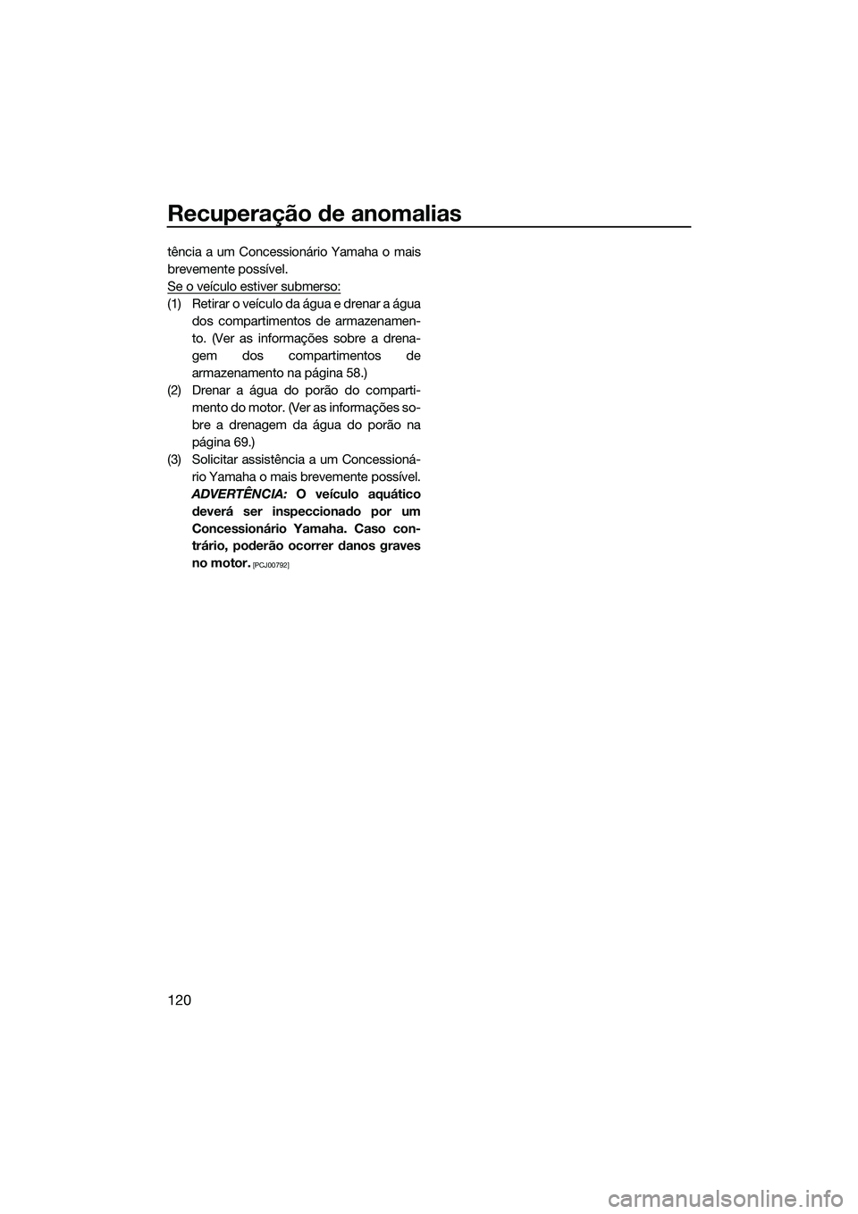 YAMAHA FX HO 2015 Manual de utilização (in Portuguese) Recuperação de anomalias
120
tência a um Concessionário Yamaha o mais
brevemente possível.
Se o veículo estiver submerso:
(1) Retirar o veículo da água e drenar a águados compartimentos de ar YAMAHA FX HO 2015 Manual de utilização (in Portuguese) Recuperação de anomalias
120
tência a um Concessionário Yamaha o mais
brevemente possível.
Se o veículo estiver submerso:
(1) Retirar o veículo da água e drenar a águados compartimentos de ar