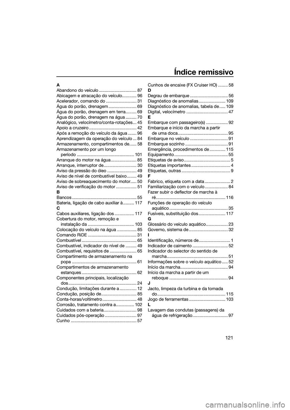 YAMAHA FX HO 2015 Manual de utilização (in Portuguese) 121
Índice remissivo
A
Abandono do veículo ............................... 87
Abicagem e atracação do veículo............ 96
Acelerador, comando do ......................... 31
Água do porão, d YAMAHA FX HO 2015 Manual de utilização (in Portuguese) 121
Índice remissivo
A
Abandono do veículo ............................... 87
Abicagem e atracação do veículo............ 96
Acelerador, comando do ......................... 31
Água do porão, d