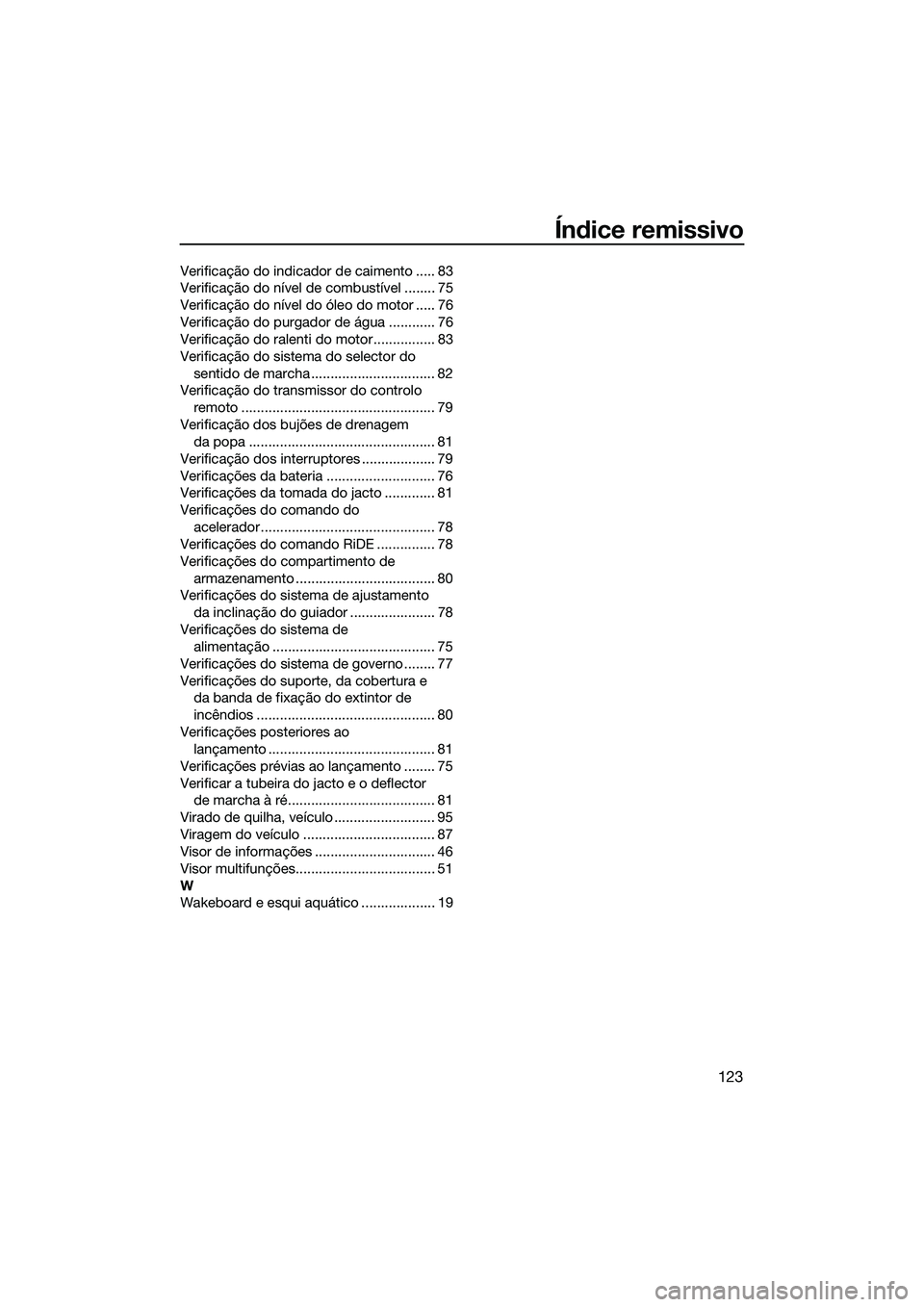 YAMAHA FX HO CRUISER 2015  Manual de utilização (in Portuguese) Índice remissivo
123
Verificação do indicador de caimento ..... 83
Verificação do nível de combustível ........ 75
Verificação do nível do óleo do motor ..... 76
Verificação do purgador d