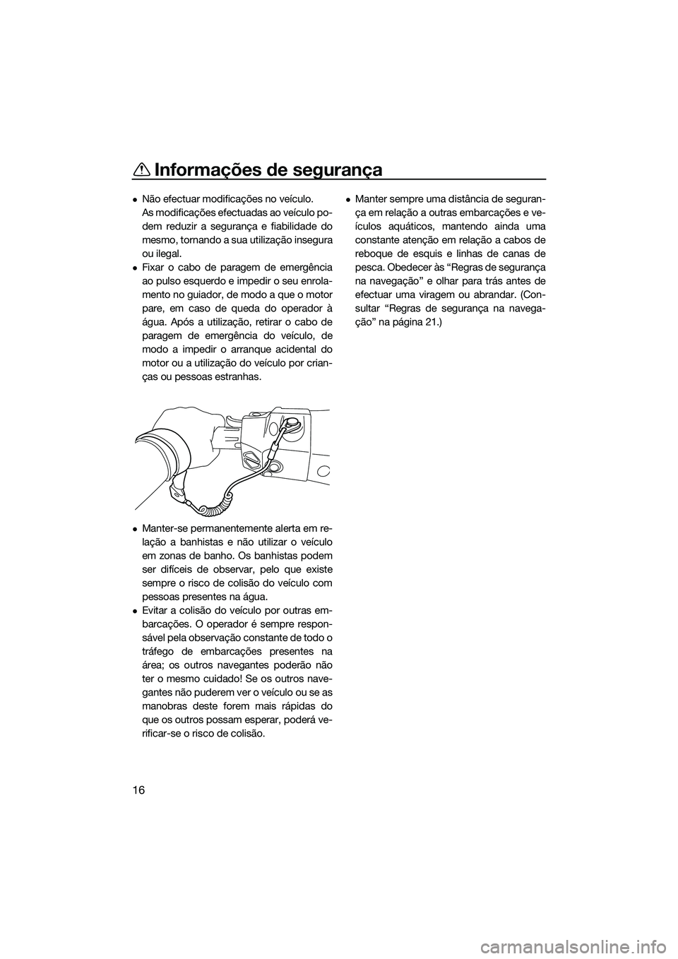 YAMAHA FX HO 2015 Manual de utilização (in Portuguese) Informações de segurança
16
Não efectuar modificações no veículo.
As modificações efectuadas ao veículo po-
dem reduzir a segurança e fiabilidade do
mesmo, tornando a sua utilização in YAMAHA FX HO 2015 Manual de utilização (in Portuguese) Informações de segurança
16
Não efectuar modificações no veículo.
As modificações efectuadas ao veículo po-
dem reduzir a segurança e fiabilidade do
mesmo, tornando a sua utilização in